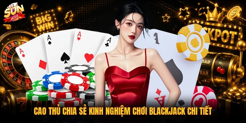 Cách Chơi Blackjack | Hướng Dẫn Toàn Tập Cho Người Mới 2026 4 Sunwin Cao thủ chia sẻ kinh nghiệm chơi Blackjack chi tiết