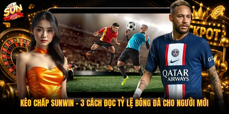 Kèo Chấp SUNWIN | 3 Cách Đọc Tỷ Lệ Bóng Đá Cho Người Mới