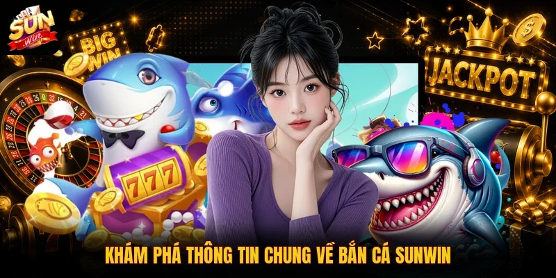 Khám phá thông tin chung về bắn cá SUNWIN
