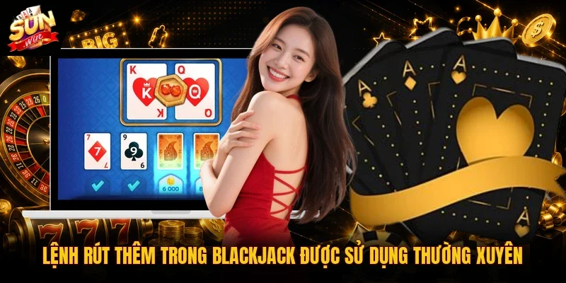 Cách Chơi Blackjack | Hướng Dẫn Toàn Tập Cho Người Mới 2026 3 Sunwin Lệnh rút thêm trong Blackjack được sử dụng thường xuyên