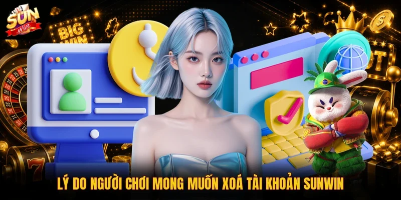 Lý do người chơi mong muốn xoá tài khoản SUNWIN