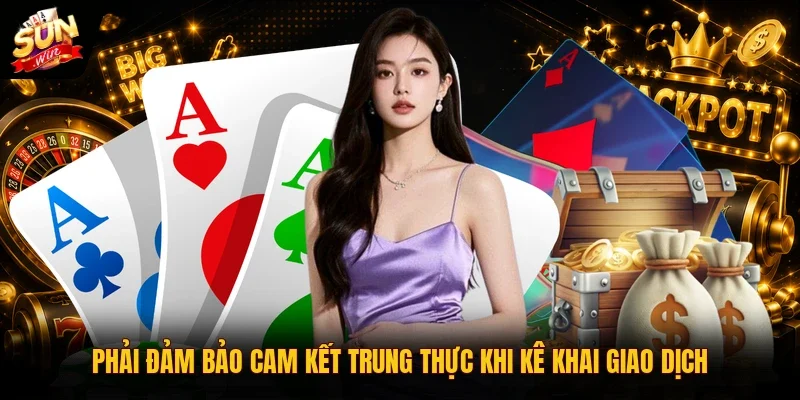 Phải đảm bảo cam kết trung thực khi kê khai giao dịch
