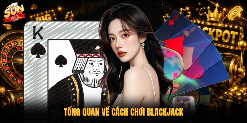 Cách Chơi Blackjack | Hướng Dẫn Toàn Tập Cho Người Mới 2026 2 Sunwin Tổng quan về cách chơi Blackjack